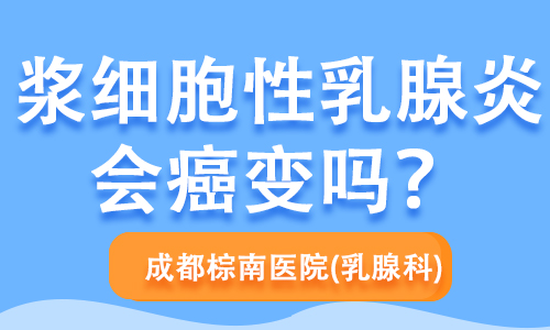 成都乳腺炎医院：浆细胞性乳腺炎会癌变吗？